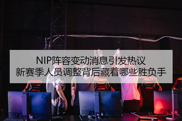 NIP阵容变动消息引发热议 新赛季人员调整背后藏着哪些胜负手